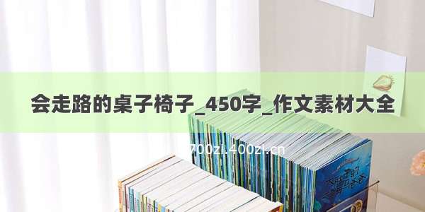 会走路的桌子椅子_450字_作文素材大全