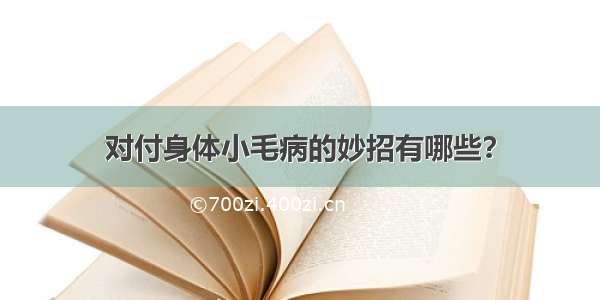 对付身体小毛病的妙招有哪些？