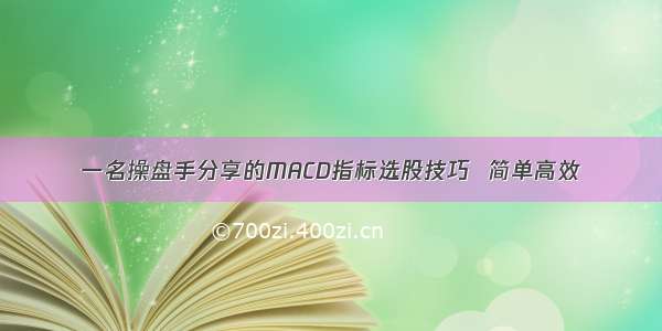 一名操盘手分享的MACD指标选股技巧  简单高效