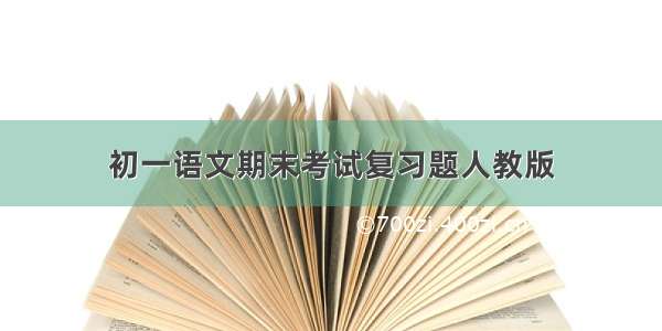 初一语文期末考试复习题人教版