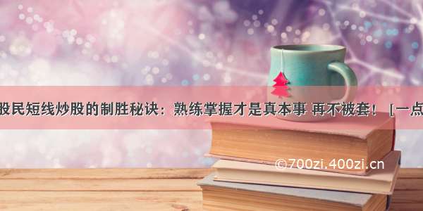 资深股民短线炒股的制胜秘诀：熟练掌握才是真本事 再不被套！ [一点资讯]