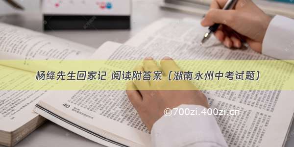 杨绛先生回家记 阅读附答案（湖南永州中考试题）