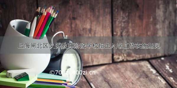 上海闸北区义务教育阶段学校招生入学工作实施意见