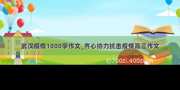 武汉疫情1000字作文_齐心协力抗击疫情高三作文