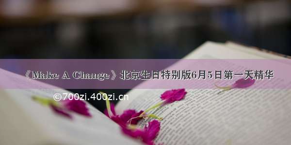 《Make A Change》北京生日特别版6月5日第一天精华