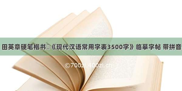 田英章硬笔楷书​《现代汉语常用字表3500字》临摹字帖 带拼音