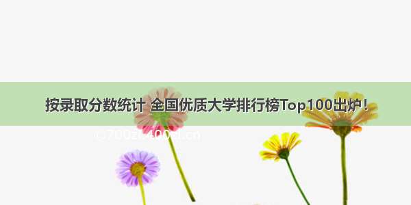 按录取分数统计 全国优质大学排行榜Top100出炉！