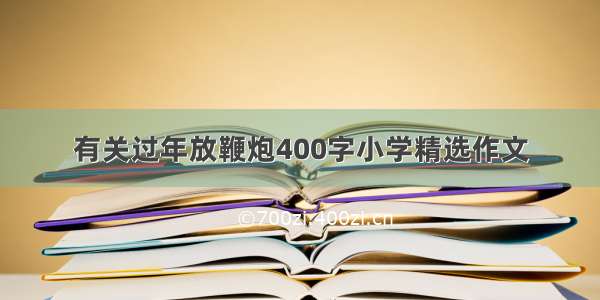 有关过年放鞭炮400字小学精选作文