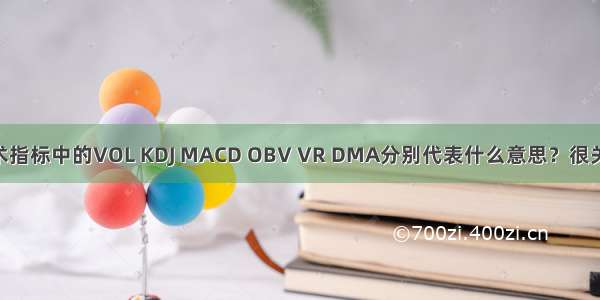 股票技术指标中的VOL KDJ MACD OBV VR DMA分别代表什么意思？很关键 谢谢