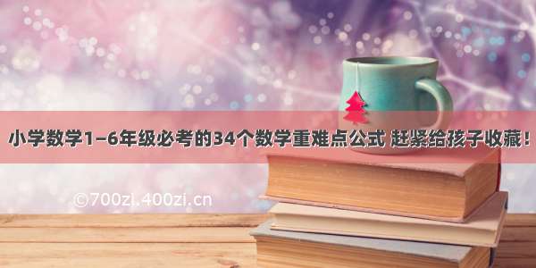 小学数学1—6年级必考的34个数学重难点公式 赶紧给孩子收藏！