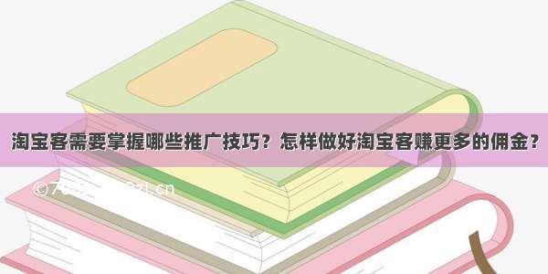 淘宝客需要掌握哪些推广技巧？怎样做好淘宝客赚更多的佣金？