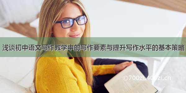 浅谈初中语文写作教学中的写作要素与提升写作水平的基本策略