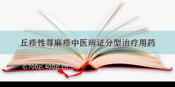 丘疹性荨麻疹中医辨证分型治疗用药