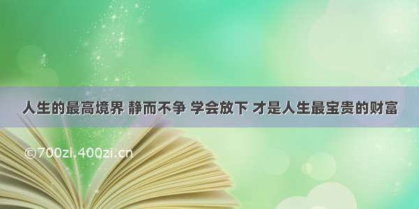 人生的最高境界 静而不争 学会放下 才是人生最宝贵的财富