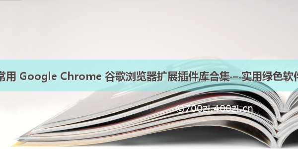 常用 Google Chrome 谷歌浏览器扩展插件库合集 – 实用绿色软件