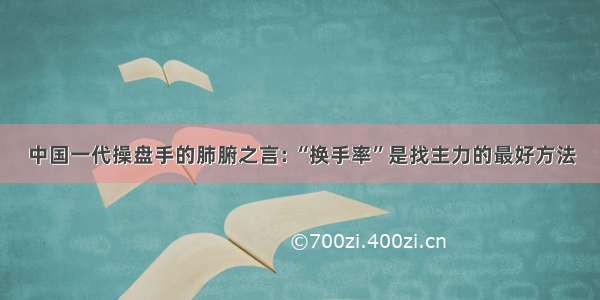 中国一代操盘手的肺腑之言: “换手率”是找主力的最好方法