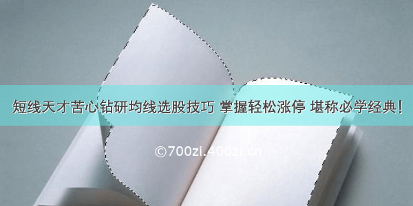 短线天才苦心钻研均线选股技巧 掌握轻松涨停 堪称必学经典！