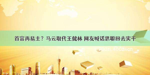 首富再易主？马云取代王健林 网友喊话思聪回去实干