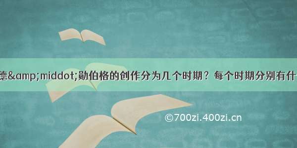 阿诺尔德&amp;middot;勋伯格的创作分为几个时期？每个时期分别有什么特点