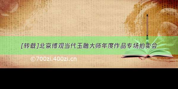 [转载]北京博观当代玉雕大师年度作品专场拍卖会