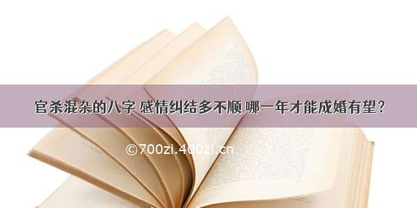 官杀混杂的八字 感情纠结多不顺 哪一年才能成婚有望？