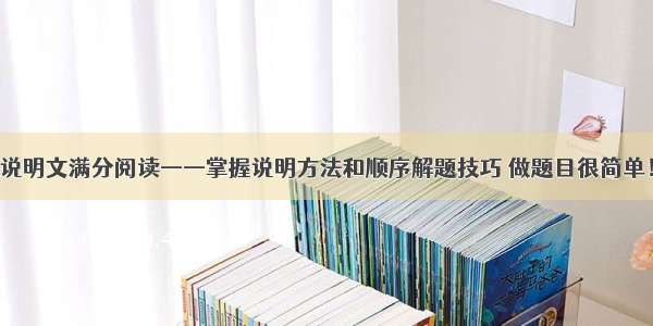 说明文满分阅读——掌握说明方法和顺序解题技巧 做题目很简单！