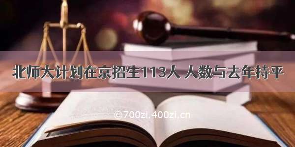 北师大计划在京招生113人 人数与去年持平