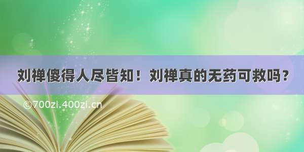 刘禅傻得人尽皆知！刘禅真的无药可救吗？