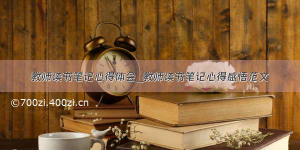 教师读书笔记心得体会_教师读书笔记心得感悟范文