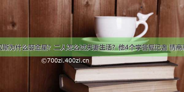 汉斯为什么娶金星？二人怎么过夫妻生活？他4个字答复记者 情商高