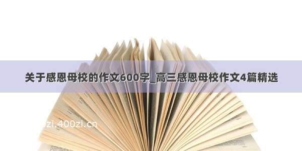 关于感恩母校的作文600字_高三感恩母校作文4篇精选