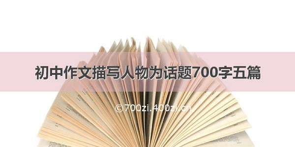 初中作文描写人物为话题700字五篇