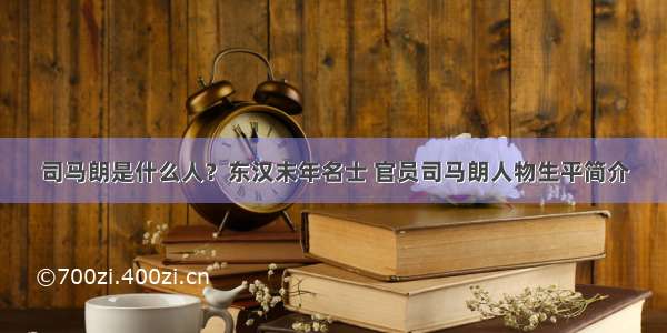 司马朗是什么人？东汉末年名士 官员司马朗人物生平简介