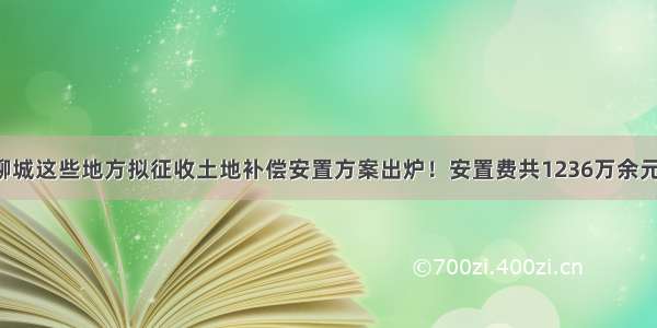 聊城这些地方拟征收土地补偿安置方案出炉！安置费共1236万余元！