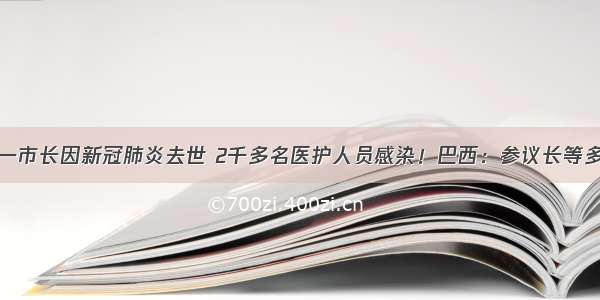 意大利：又一市长因新冠肺炎去世 2千多名医护人员感染！巴西：参议长等多名高官确诊