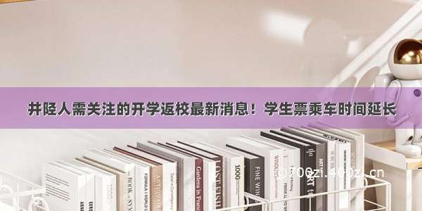 井陉人需关注的开学返校最新消息！学生票乘车时间延长