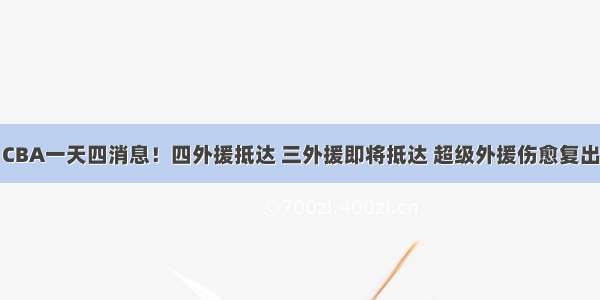 CBA一天四消息！四外援抵达 三外援即将抵达 超级外援伤愈复出