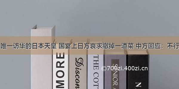 唯一访华的日本天皇 国宴上日方哀求撤掉一道菜 中方回应：不行