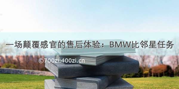 一场颠覆感官的售后体验：BMW比邻星任务