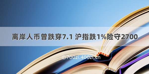 离岸人币曾跌穿7.1 沪指跌1%险守2700