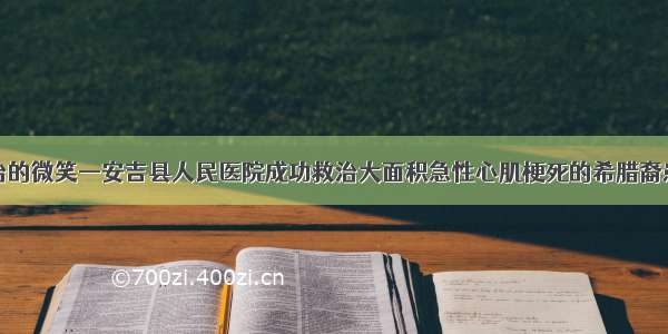 乔治的微笑—安吉县人民医院成功救治大面积急性心肌梗死的希腊裔患者