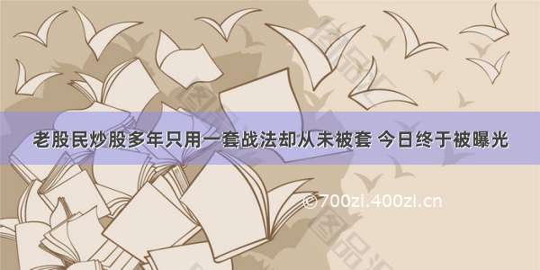 老股民炒股多年只用一套战法却从未被套 今日终于被曝光