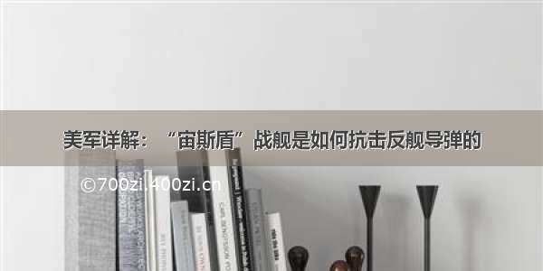 美军详解：“宙斯盾”战舰是如何抗击反舰导弹的