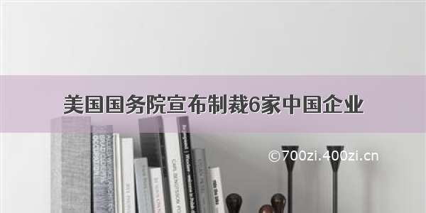 美国国务院宣布制裁6家中国企业