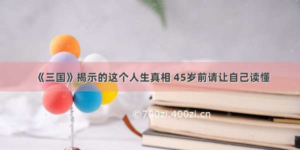 《三国》揭示的这个人生真相 45岁前请让自己读懂