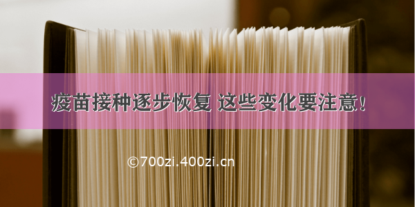 疫苗接种逐步恢复 这些变化要注意！