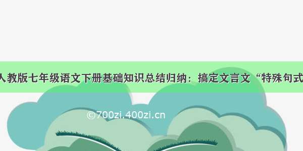 人教版七年级语文下册基础知识总结归纳：搞定文言文“特殊句式”