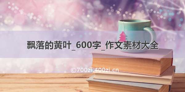 飘落的黄叶_600字_作文素材大全