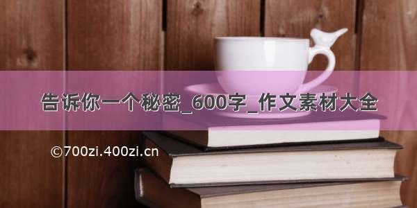 告诉你一个秘密_600字_作文素材大全