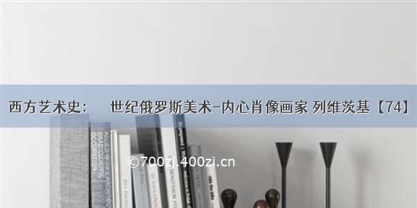 西方艺术史：１８世纪俄罗斯美术-内心肖像画家 列维茨基【74】